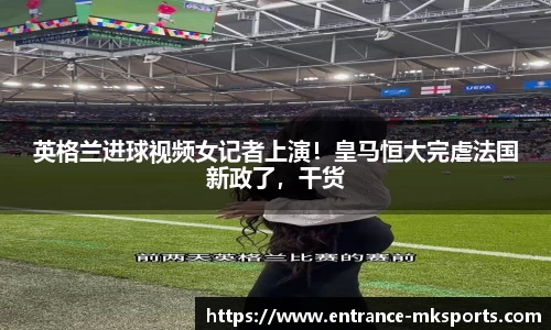 英格兰进球视频女记者上演！皇马恒大完虐法国新政了，干货