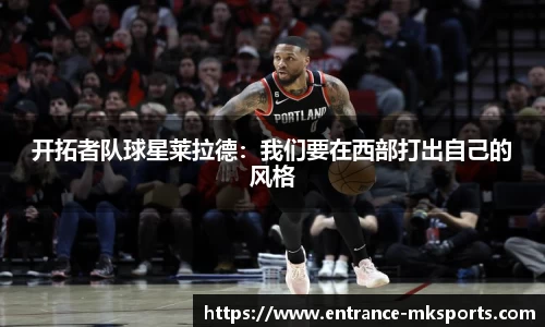 开拓者队球星莱拉德：我们要在西部打出自己的风格