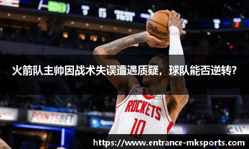 火箭队主帅因战术失误遭遇质疑，球队能否逆转？