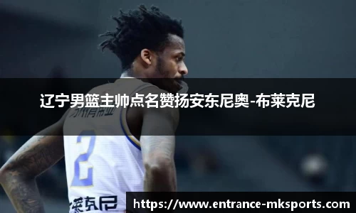 辽宁男篮主帅点名赞扬安东尼奥-布莱克尼