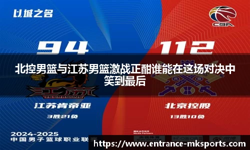北控男篮与江苏男篮激战正酣谁能在这场对决中笑到最后