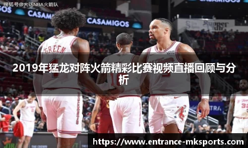 2019年猛龙对阵火箭精彩比赛视频直播回顾与分析