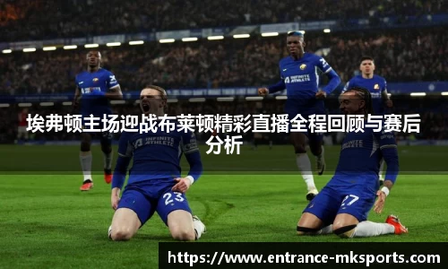 埃弗顿主场迎战布莱顿精彩直播全程回顾与赛后分析