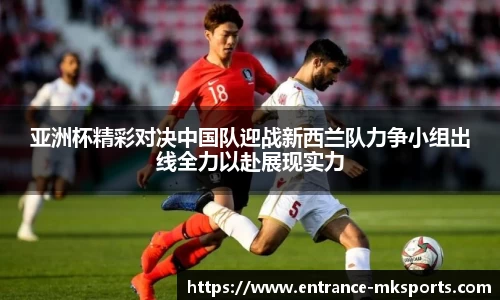 亚洲杯精彩对决中国队迎战新西兰队力争小组出线全力以赴展现实力