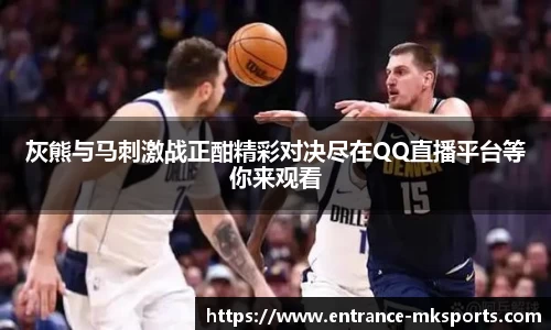灰熊与马刺激战正酣精彩对决尽在QQ直播平台等你来观看