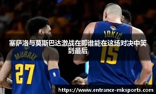 塞萨洛与莫斯巴达激战在即谁能在这场对决中笑到最后