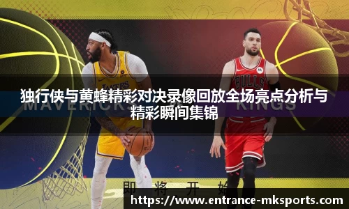 独行侠与黄蜂精彩对决录像回放全场亮点分析与精彩瞬间集锦