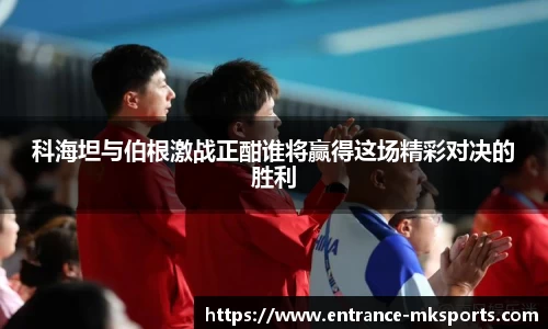 科海坦与伯根激战正酣谁将赢得这场精彩对决的胜利