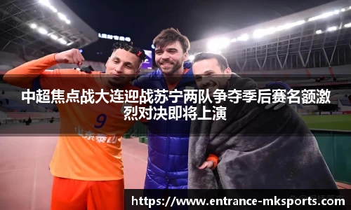 中超焦点战大连迎战苏宁两队争夺季后赛名额激烈对决即将上演