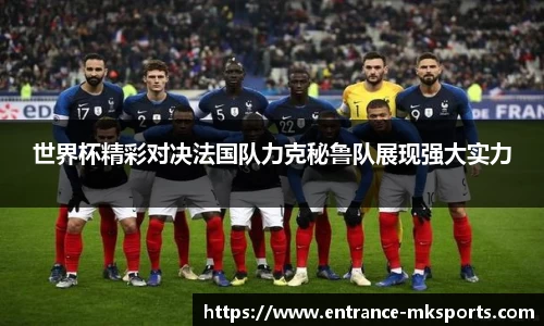世界杯精彩对决法国队力克秘鲁队展现强大实力