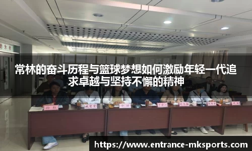 常林的奋斗历程与篮球梦想如何激励年轻一代追求卓越与坚持不懈的精神