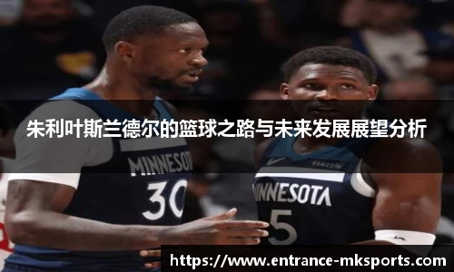 朱利叶斯兰德尔的篮球之路与未来发展展望分析