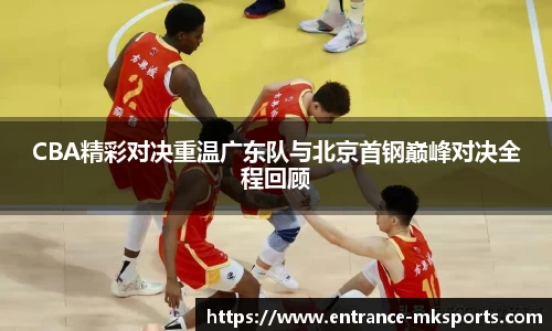 CBA精彩对决重温广东队与北京首钢巅峰对决全程回顾