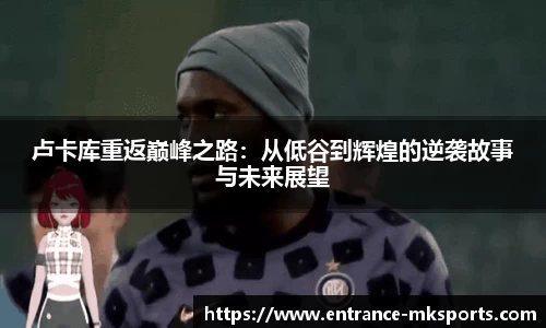 卢卡库重返巅峰之路：从低谷到辉煌的逆袭故事与未来展望