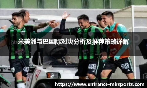 米美洲与巴国际对决分析及推荐策略详解