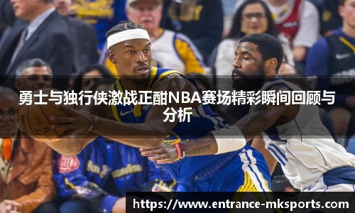 勇士与独行侠激战正酣NBA赛场精彩瞬间回顾与分析