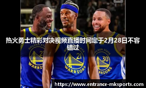 热火勇士精彩对决视频直播时间定于2月28日不容错过