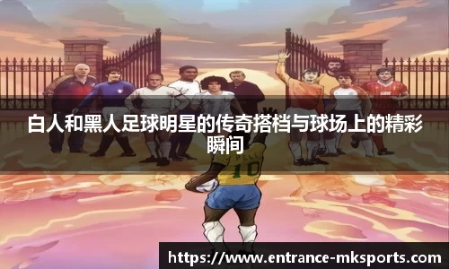 白人和黑人足球明星的传奇搭档与球场上的精彩瞬间