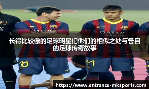长得比较像的足球明星们他们的相似之处与各自的足球传奇故事