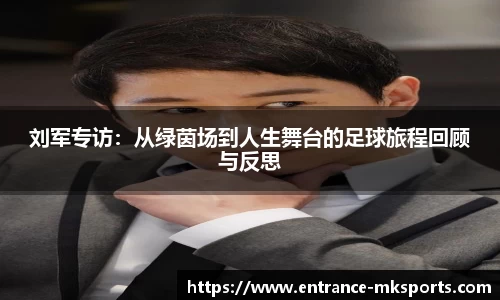 刘军专访:从绿茵场到人生舞台的足球旅程回顾与反思