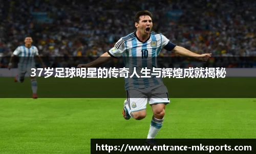 37岁足球明星的传奇人生与辉煌成就揭秘