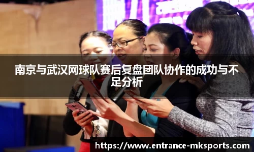 南京与武汉网球队赛后复盘团队协作的成功与不足分析
