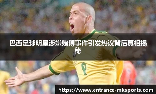 巴西足球明星涉嫌赌博事件引发热议背后真相揭秘