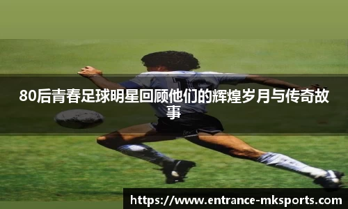 80后青春足球明星回顾他们的辉煌岁月与传奇故事