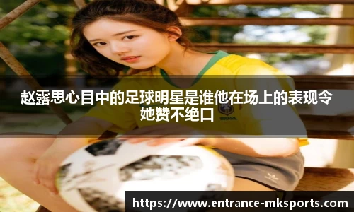 赵露思心目中的足球明星是谁他在场上的表现令她赞不绝口