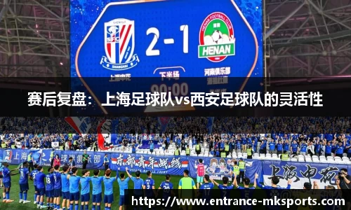 赛后复盘：上海足球队vs西安足球队的灵活性